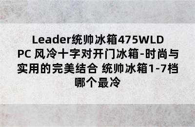 Leader统帅冰箱475WLDPC 风冷十字对开门冰箱-时尚与实用的完美结合 统帅冰箱1-7档哪个最冷